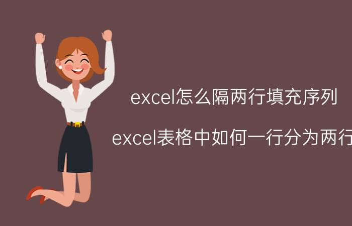 excel怎么隔两行填充序列 excel表格中如何一行分为两行？